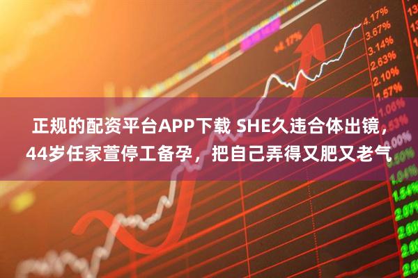 正规的配资平台APP下载 SHE久违合体出镜，44岁任家萱停工备孕，把自己弄得又肥又老气