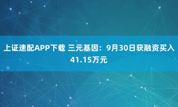 上证速配APP下载 三元基因：9月30日获融资买入41.15万元