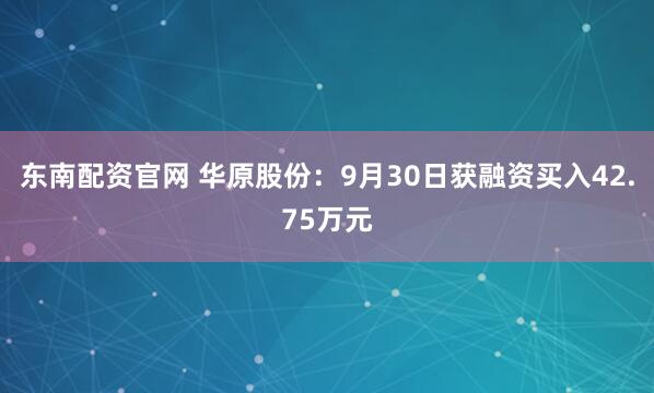 东南配资官网 华原股份：9月30日获融资买入42.75万元