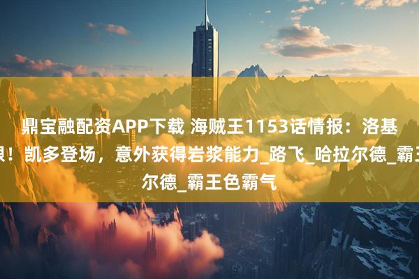 鼎宝融配资APP下载 海贼王1153话情报：洛基露出双眼！凯多登场，意外获得岩浆能力_路飞_哈拉尔德_霸王色霸气