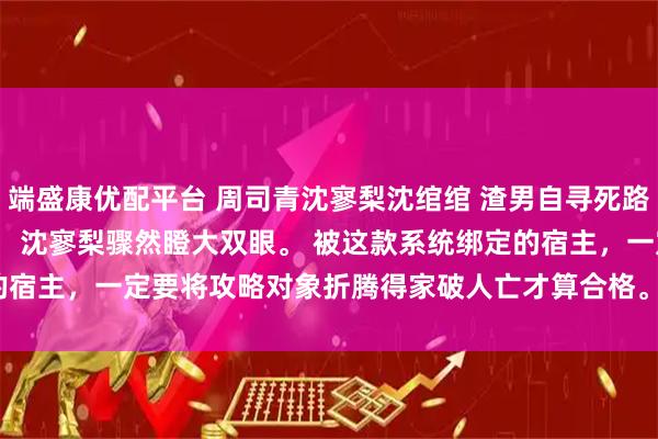 端盛康优配平台 周司青沈寥梨沈绾绾 渣男自寻死路我不拦了 　搅家精系统！ 沈寥梨骤然瞪大双眼。 　　被这款系统绑定的宿主，一定要将攻略对象折腾得家破人亡才算合格。_沈爸_沈妈_岚岚