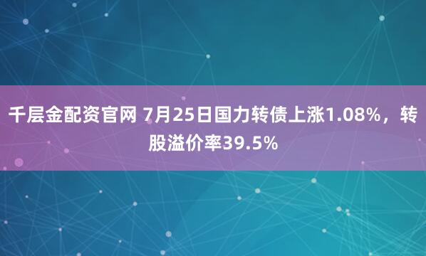 千层金配资官网 7月25日国力转债上涨1.08%,转股溢价率39.5%
