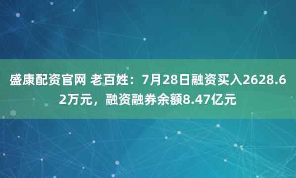 盛康配资官网 老百姓：7月28日融资买入2628.62万元，融资融券余额8.47亿元
