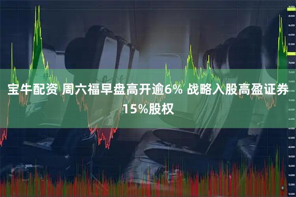 宝牛配资 周六福早盘高开逾6% 战略入股高盈证券15%股权