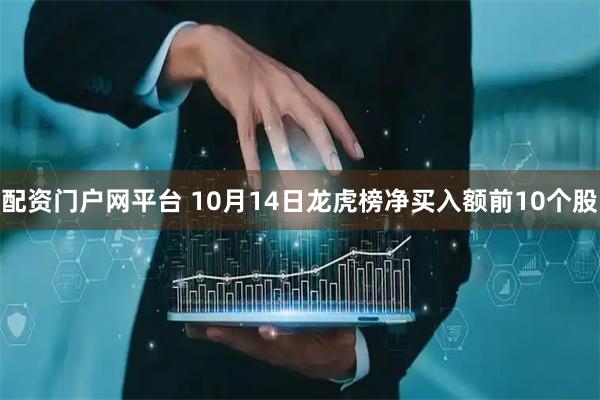 配资门户网平台 10月14日龙虎榜净买入额前10个股