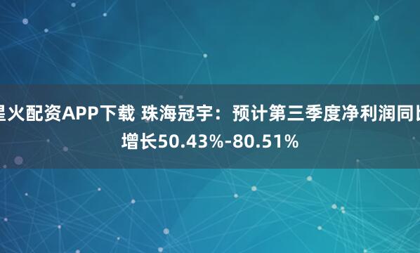星火配资APP下载 珠海冠宇：预计第三季度净利润同比增长50.43%-80.51%