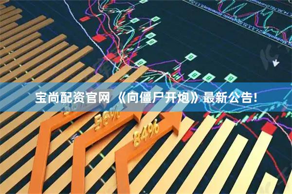 宝尚配资官网 《向僵尸开炮》最新公告!