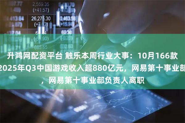 升鸿网配资平台 触乐本周行业大事:10月166款版号发放,2025年Q3中国游戏收入超880亿元,网易第十事业部负责人离职
