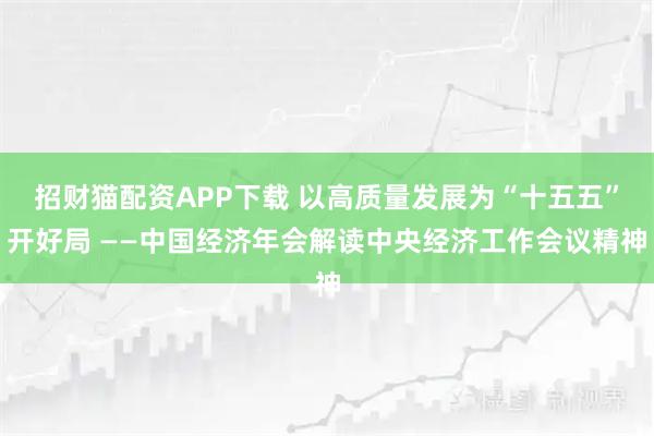 招财猫配资APP下载 以高质量发展为“十五五”开好局 ——中国经济年会解读中央经济工作会议精神