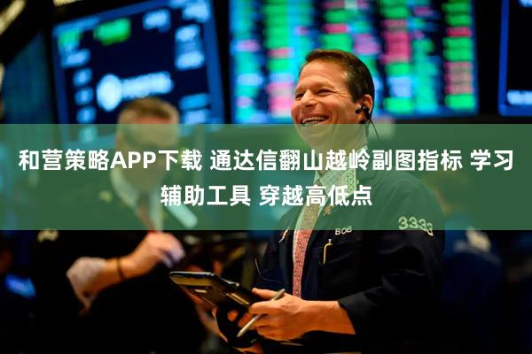 和营策略APP下载 通达信翻山越岭副图指标 学习辅助工具 穿越高低点
