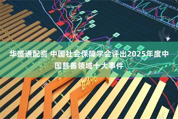 华盛通配资 中国社会保障学会评出2025年度中国慈善领域十大事件