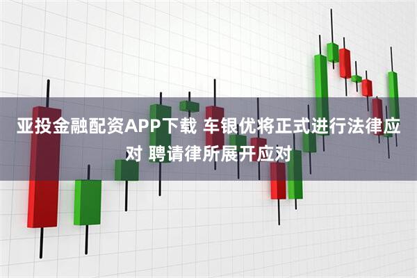 亚投金融配资APP下载 车银优将正式进行法律应对 聘请律所展开应对