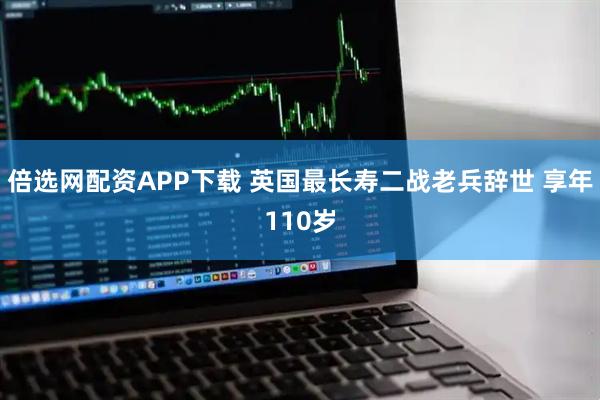 倍选网配资APP下载 英国最长寿二战老兵辞世 享年110岁