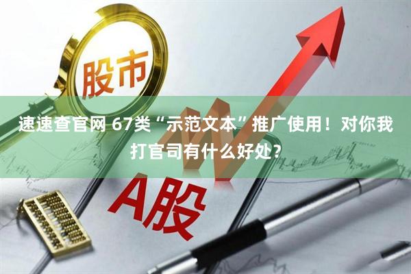 速速查官网 67类“示范文本”推广使用！对你我打官司有什么好处？