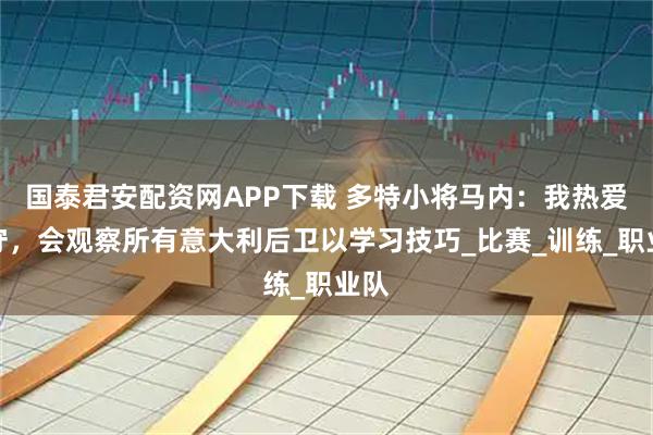国泰君安配资网APP下载 多特小将马内：我热爱防守，会观察所有意大利后卫以学习技巧_比赛_训练_职业队