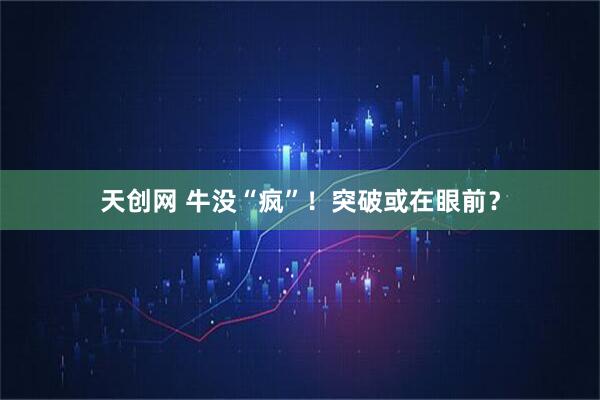 天创网 牛没“疯”！突破或在眼前？