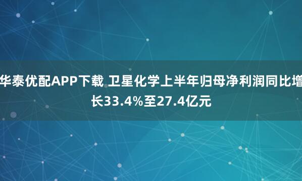 华泰优配APP下载 卫星化学上半年归母净利润同比增长33.4%至27.4亿元