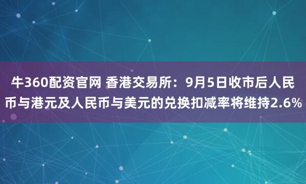 牛360配资官网 香港交易所：9月5日收市后人民币与港元及人民币与美元的兑换扣减率将维持2.6%