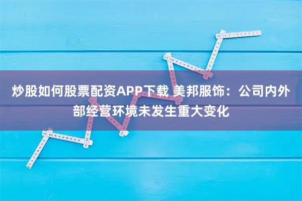 炒股如何股票配资APP下载 美邦服饰：公司内外部经营环境未发生重大变化