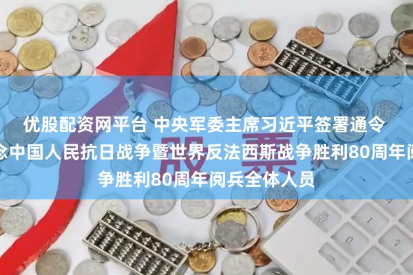 优股配资网平台 中央军委主席习近平签署通令 嘉奖参加纪念中国人民抗日战争暨世界反法西斯战争胜利80周年阅兵全体人员