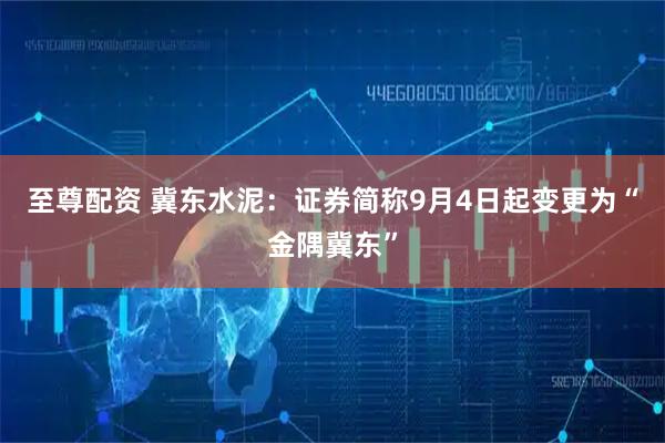 至尊配资 冀东水泥：证券简称9月4日起变更为“金隅冀东”